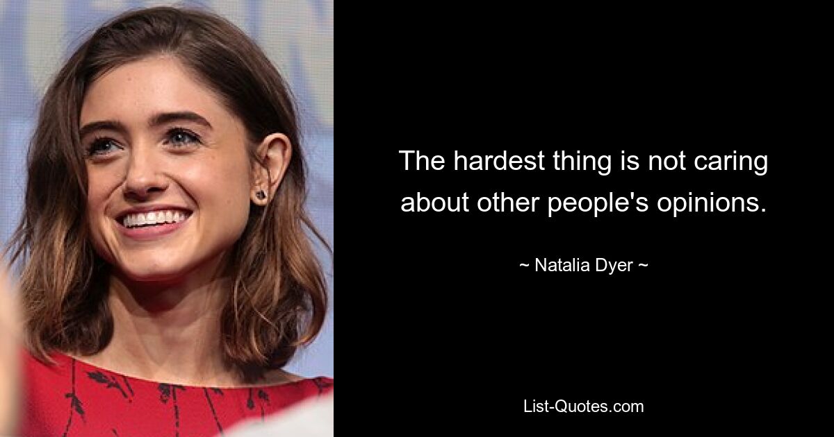 The hardest thing is not caring about other people's opinions. — © Natalia Dyer