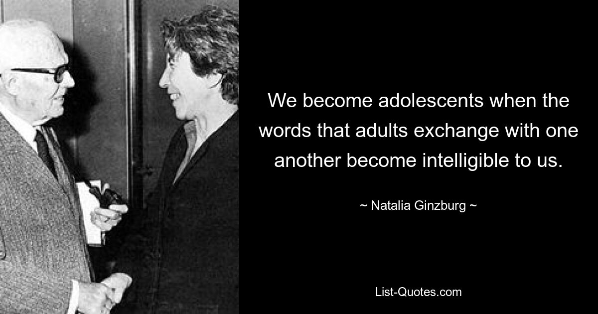 We become adolescents when the words that adults exchange with one another become intelligible to us. — © Natalia Ginzburg