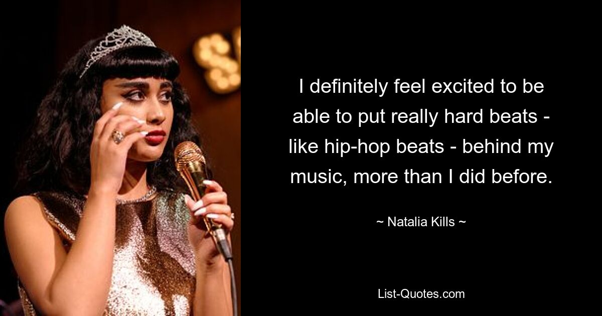 Ich freue mich auf jeden Fall mehr als zuvor, wirklich harte Beats – etwa Hip-Hop-Beats – hinter meine Musik bringen zu können. — © Natalia Kills