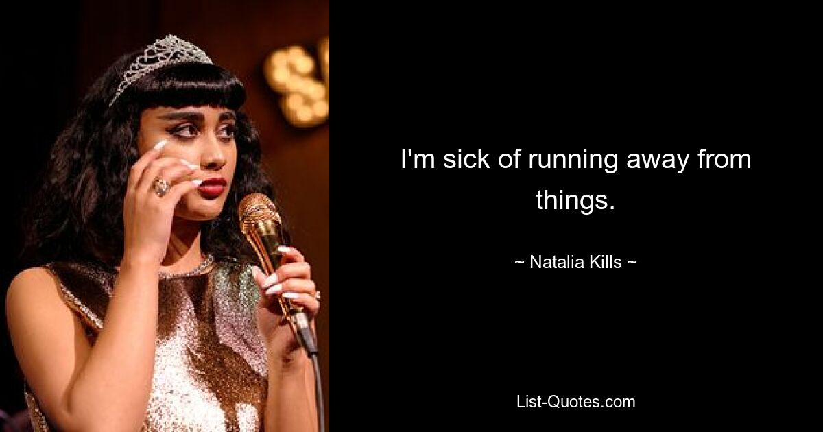 I'm sick of running away from things. — © Natalia Kills