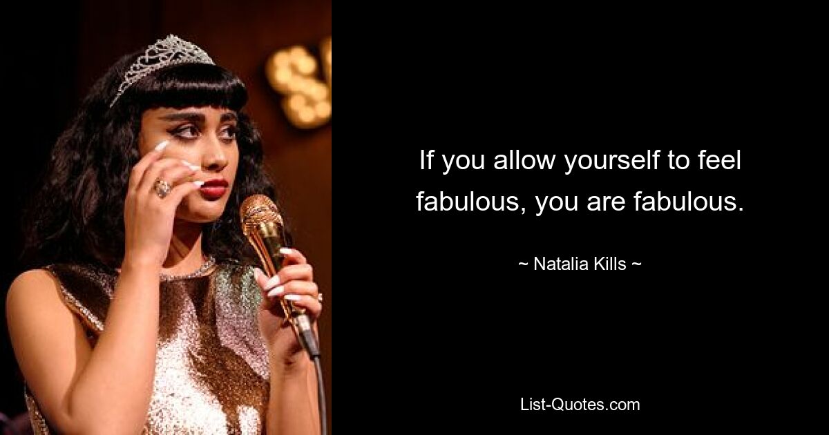 If you allow yourself to feel fabulous, you are fabulous. — © Natalia Kills