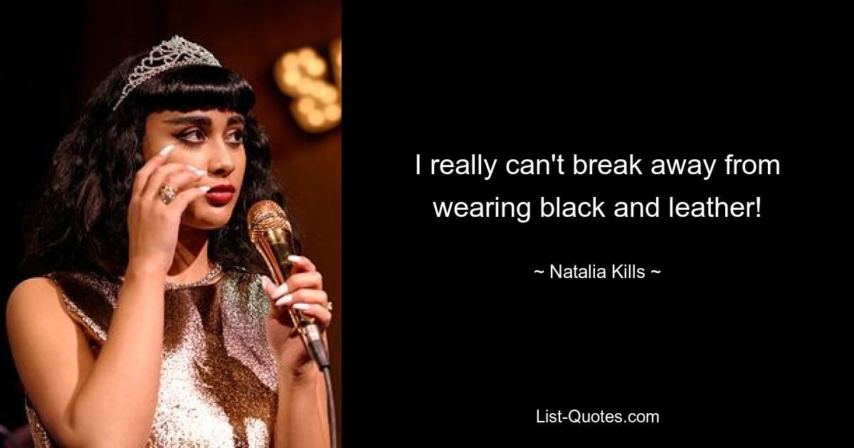 I really can't break away from wearing black and leather! — © Natalia Kills