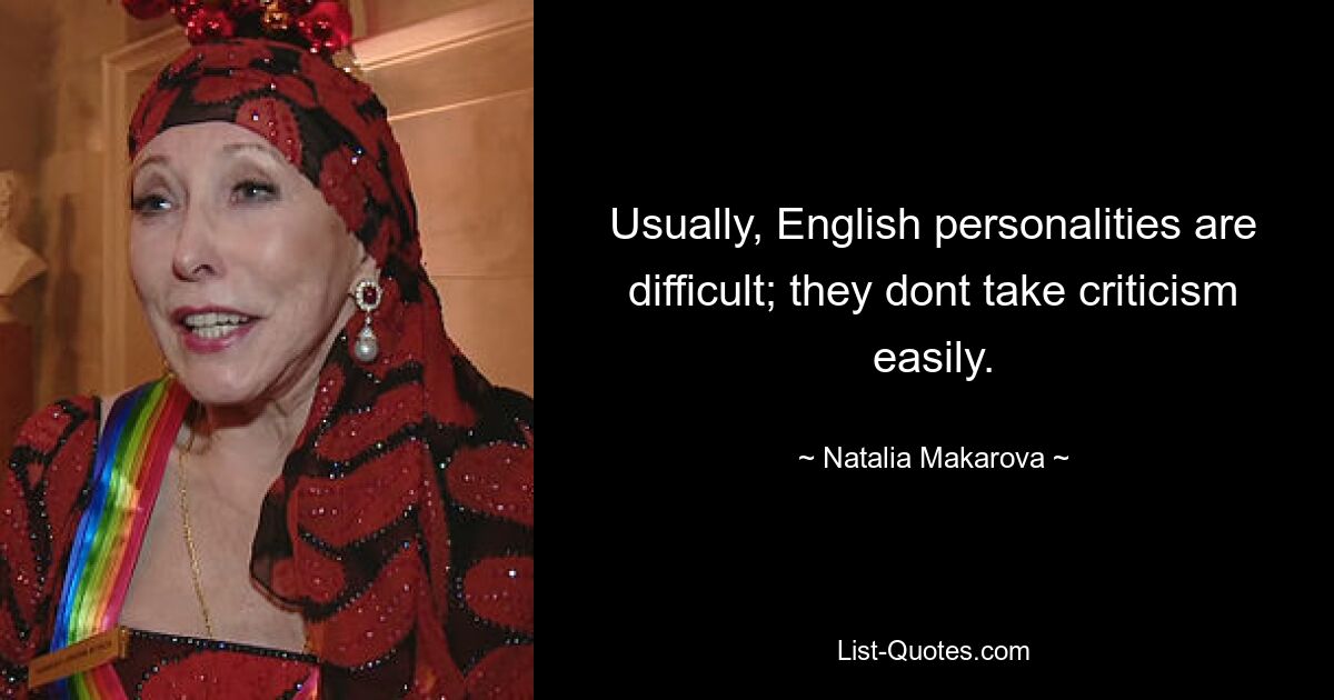 Usually, English personalities are difficult; they dont take criticism easily. — © Natalia Makarova