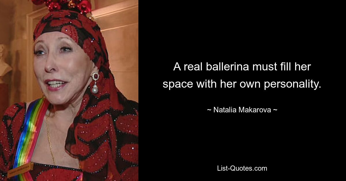 A real ballerina must fill her space with her own personality. — © Natalia Makarova