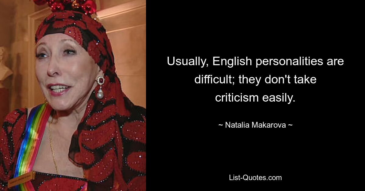 Usually, English personalities are difficult; they don't take criticism easily. — © Natalia Makarova