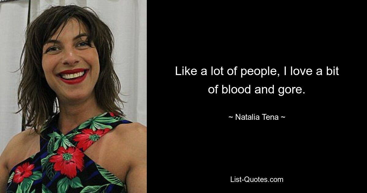 Like a lot of people, I love a bit of blood and gore. — © Natalia Tena