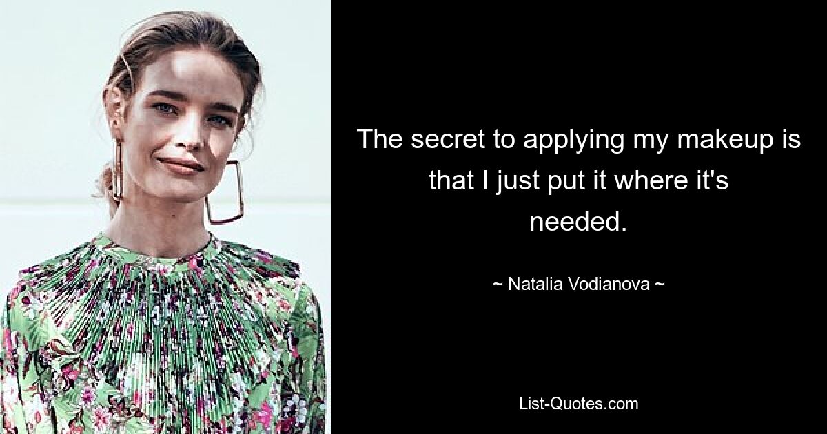 The secret to applying my makeup is that I just put it where it's needed. — © Natalia Vodianova