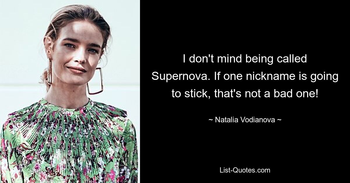 I don't mind being called Supernova. If one nickname is going to stick, that's not a bad one! — © Natalia Vodianova