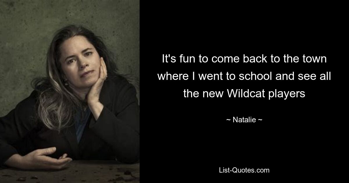 It's fun to come back to the town where I went to school and see all the new Wildcat players — © Natalie