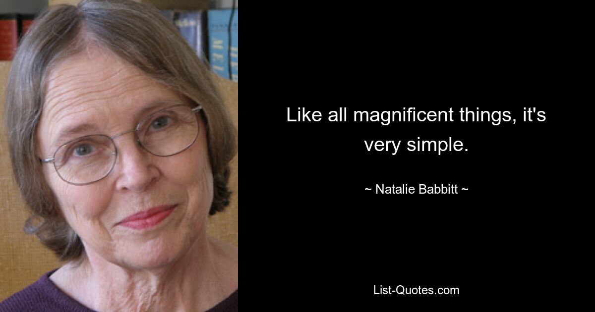 Like all magnificent things, it's very simple. — © Natalie Babbitt