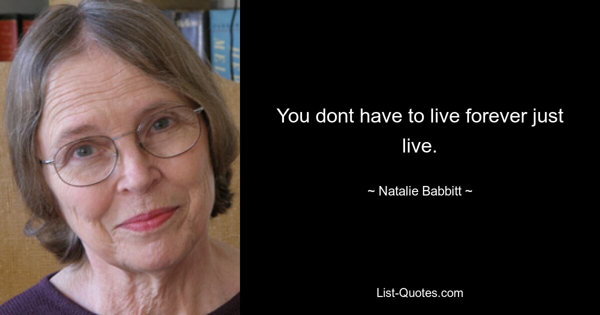 You dont have to live forever just live. — © Natalie Babbitt