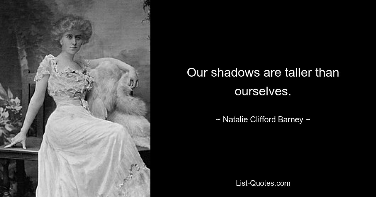 Our shadows are taller than ourselves. — © Natalie Clifford Barney