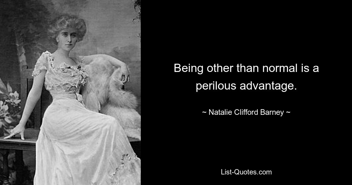 Being other than normal is a perilous advantage. — © Natalie Clifford Barney