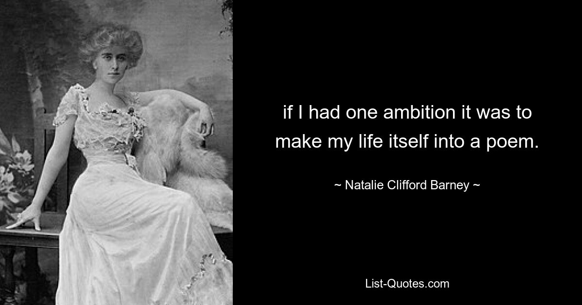 if I had one ambition it was to make my life itself into a poem. — © Natalie Clifford Barney