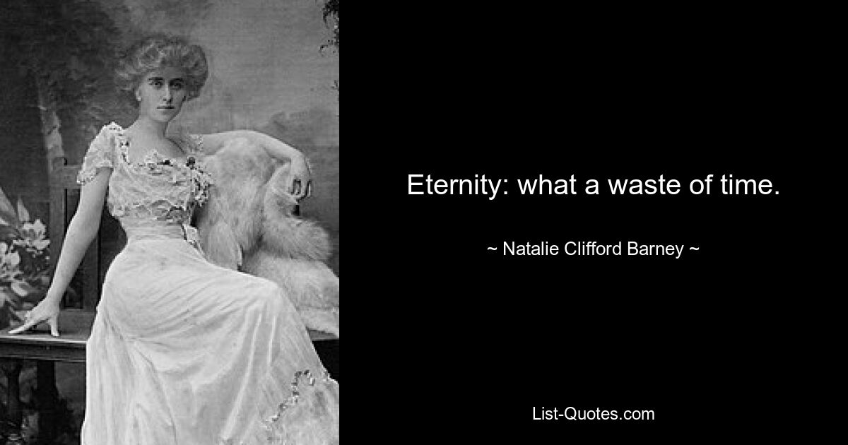 Eternity: what a waste of time. — © Natalie Clifford Barney