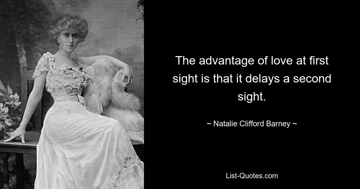 The advantage of love at first sight is that it delays a second sight. — © Natalie Clifford Barney