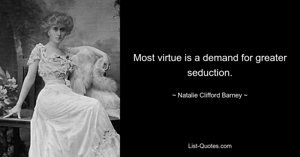 Most virtue is a demand for greater seduction. — © Natalie Clifford Barney