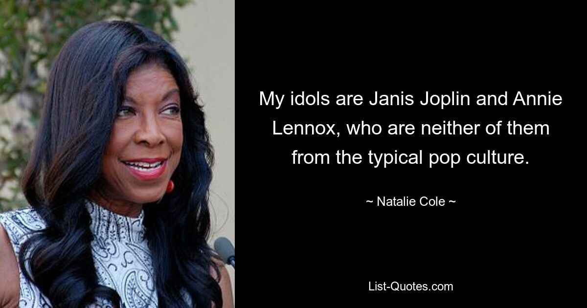 My idols are Janis Joplin and Annie Lennox, who are neither of them from the typical pop culture. — © Natalie Cole