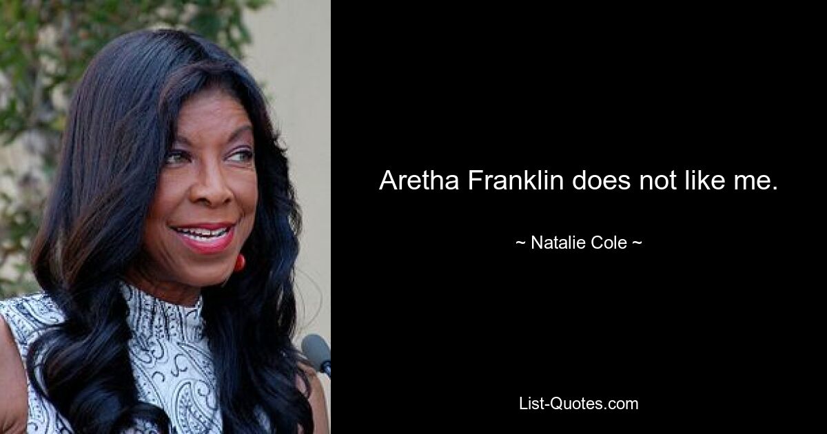 Aretha Franklin does not like me. — © Natalie Cole