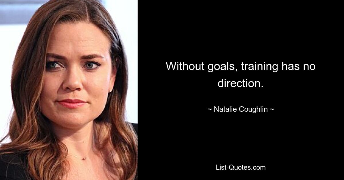 Without goals, training has no direction. — © Natalie Coughlin