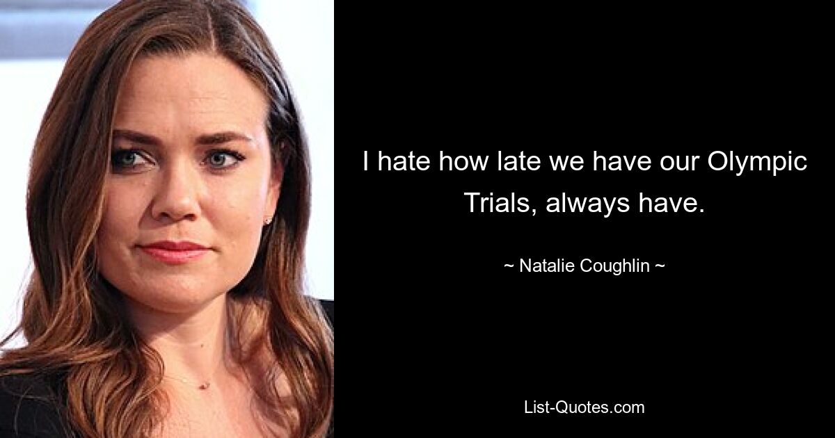 I hate how late we have our Olympic Trials, always have. — © Natalie Coughlin