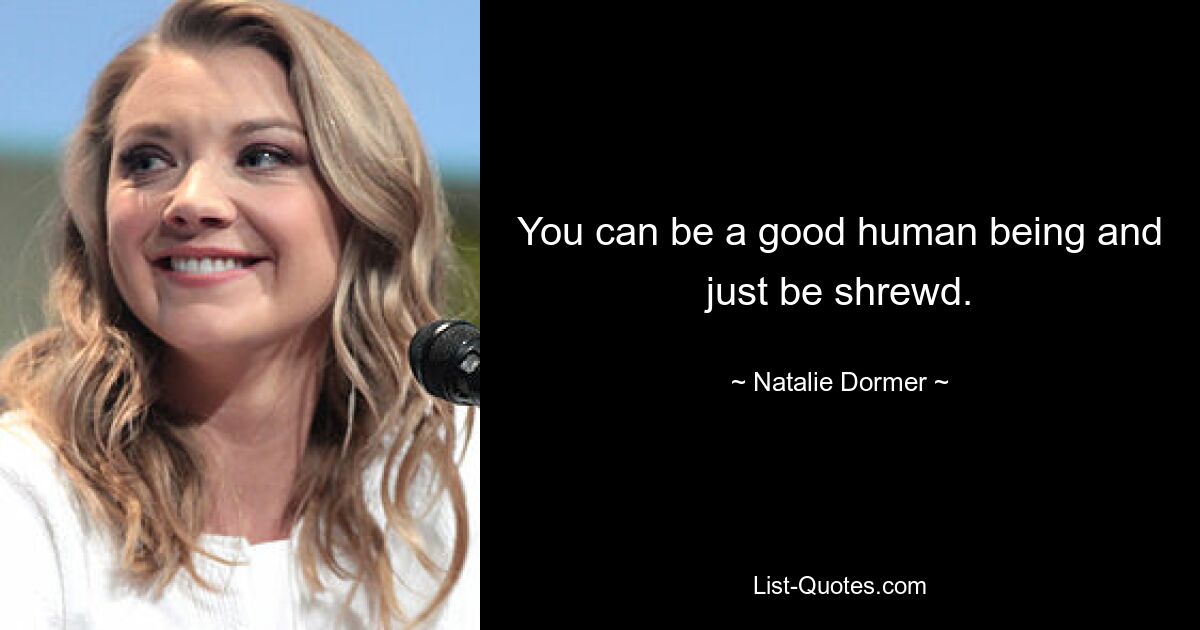 You can be a good human being and just be shrewd. — © Natalie Dormer