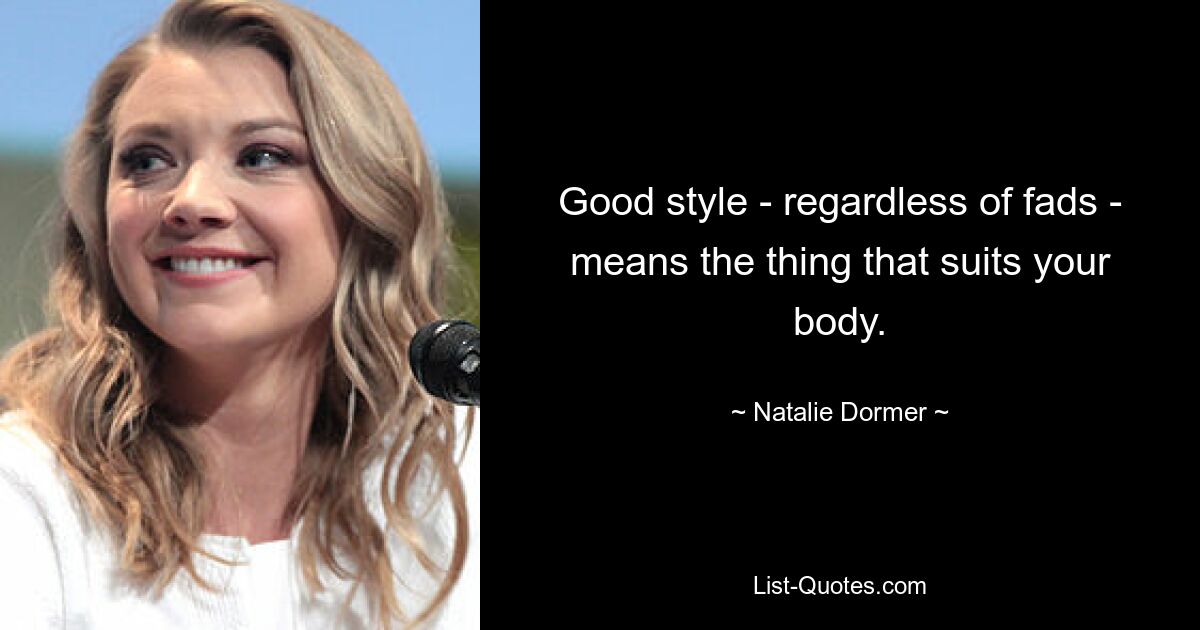 Good style - regardless of fads - means the thing that suits your body. — © Natalie Dormer