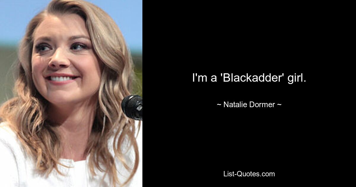 I'm a 'Blackadder' girl. — © Natalie Dormer