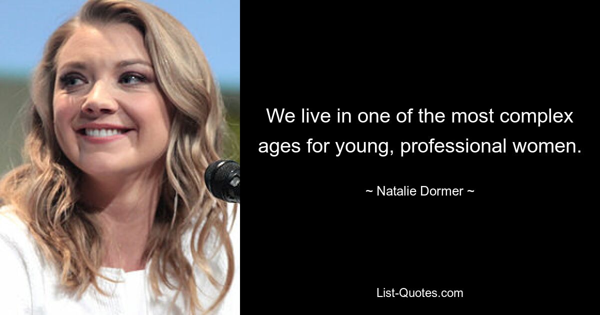 We live in one of the most complex ages for young, professional women. — © Natalie Dormer