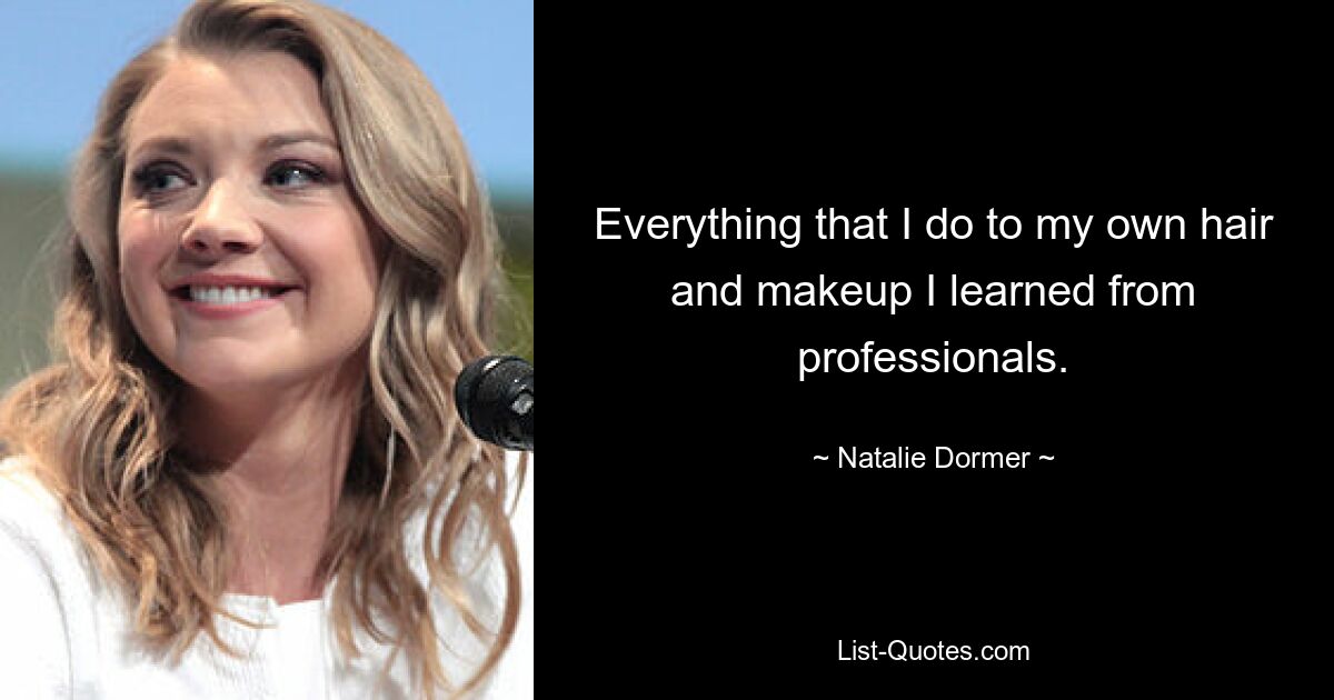 Everything that I do to my own hair and makeup I learned from professionals. — © Natalie Dormer