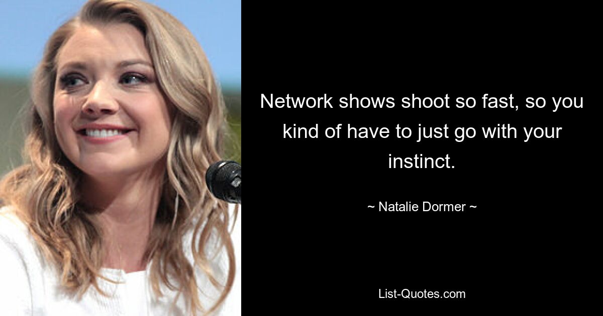 Network shows shoot so fast, so you kind of have to just go with your instinct. — © Natalie Dormer