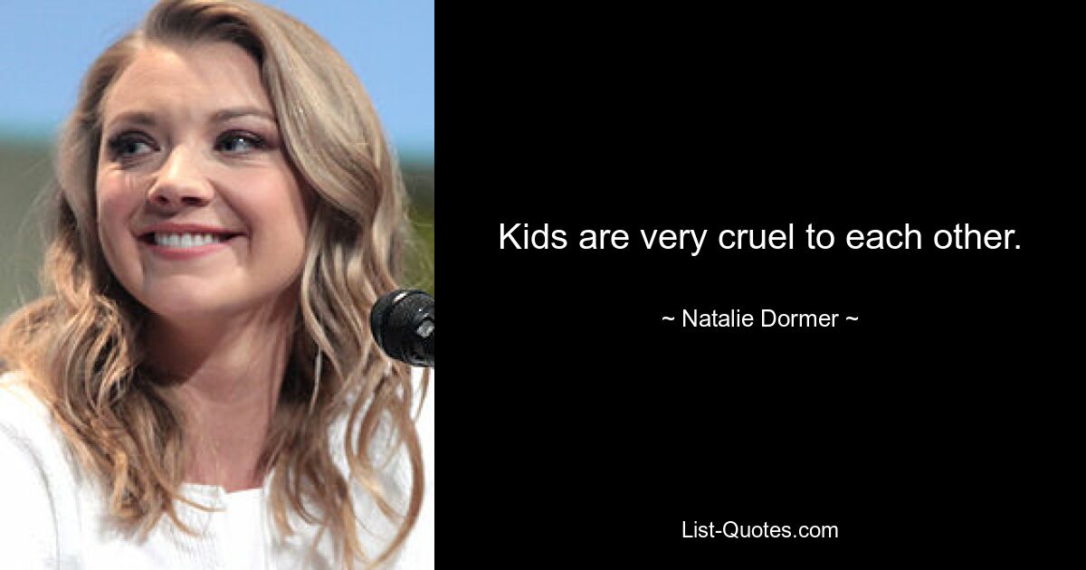 Kids are very cruel to each other. — © Natalie Dormer