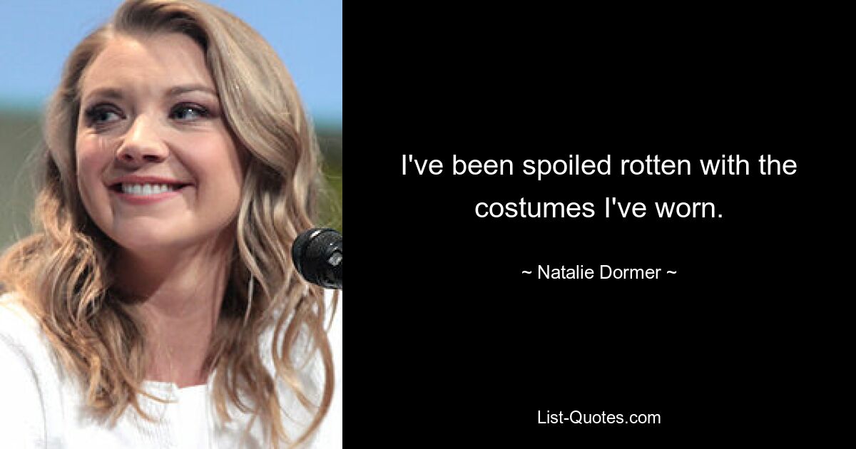 I've been spoiled rotten with the costumes I've worn. — © Natalie Dormer