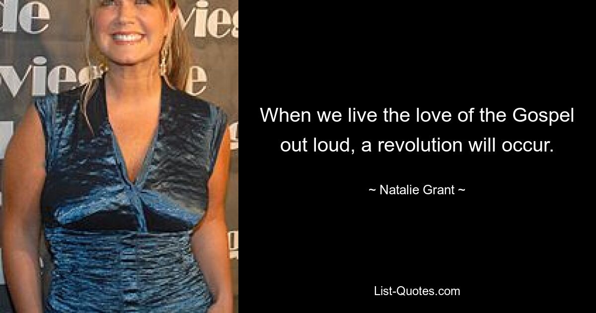 When we live the love of the Gospel out loud, a revolution will occur. — © Natalie Grant