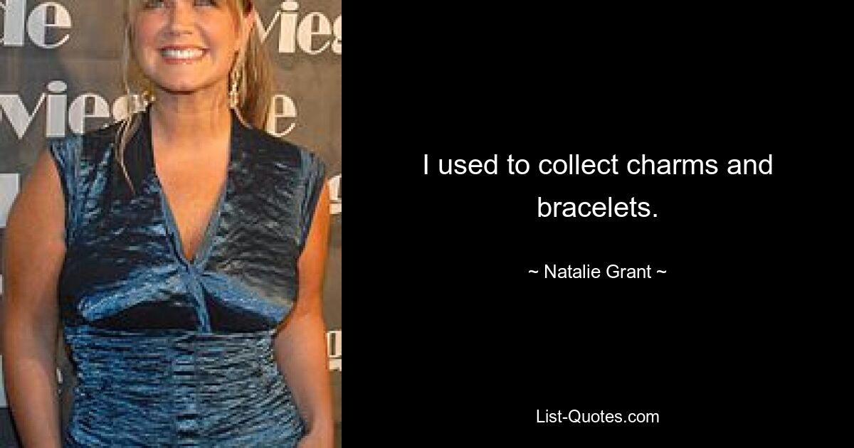 I used to collect charms and bracelets. — © Natalie Grant