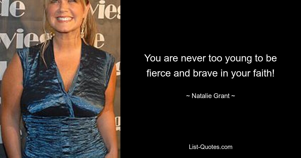 You are never too young to be fierce and brave in your faith! — © Natalie Grant