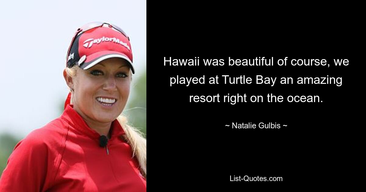 Hawaii was beautiful of course, we played at Turtle Bay an amazing resort right on the ocean. — © Natalie Gulbis