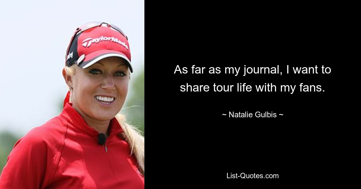 As far as my journal, I want to share tour life with my fans. — © Natalie Gulbis