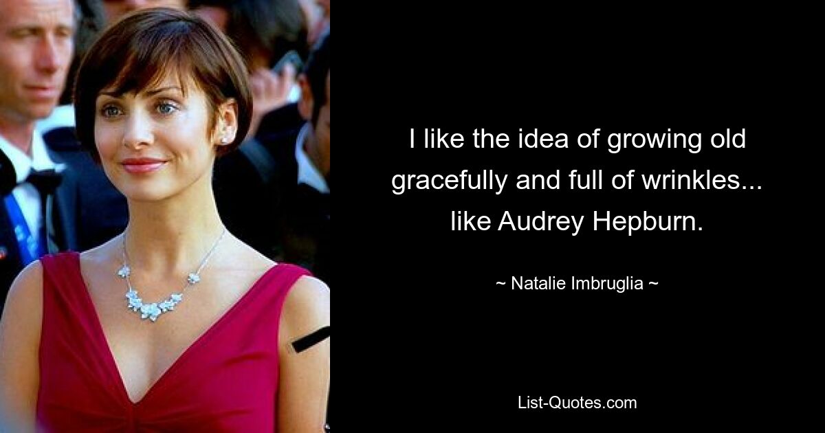 I like the idea of growing old gracefully and full of wrinkles... like Audrey Hepburn. — © Natalie Imbruglia