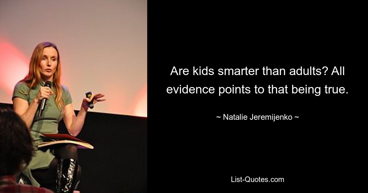 Are kids smarter than adults? All evidence points to that being true. — © Natalie Jeremijenko