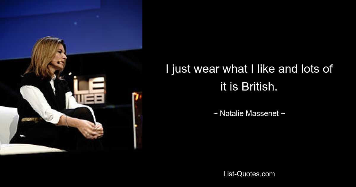 I just wear what I like and lots of it is British. — © Natalie Massenet