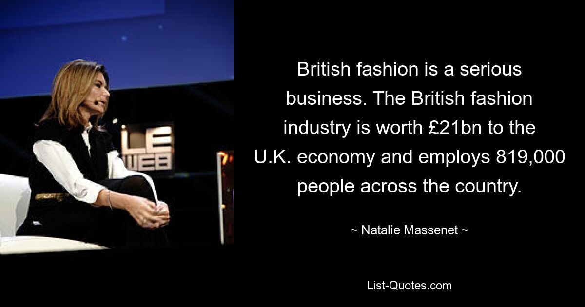 British fashion is a serious business. The British fashion industry is worth £21bn to the U.K. economy and employs 819,000 people across the country. — © Natalie Massenet