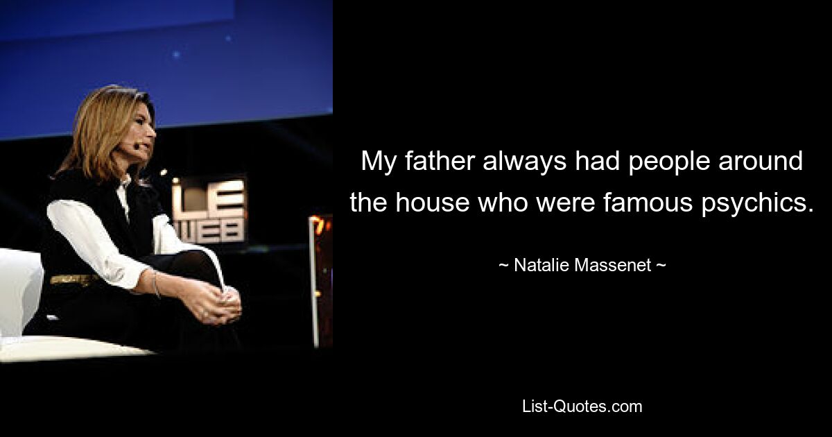 My father always had people around the house who were famous psychics. — © Natalie Massenet