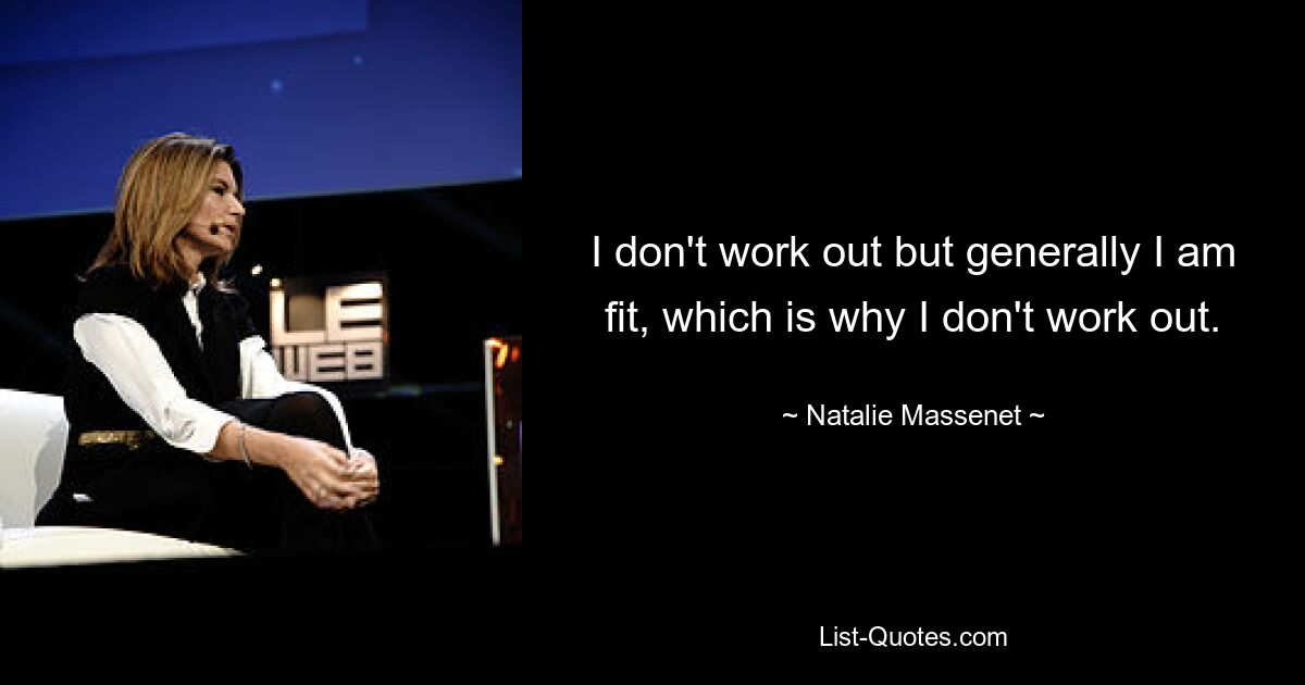 I don't work out but generally I am fit, which is why I don't work out. — © Natalie Massenet