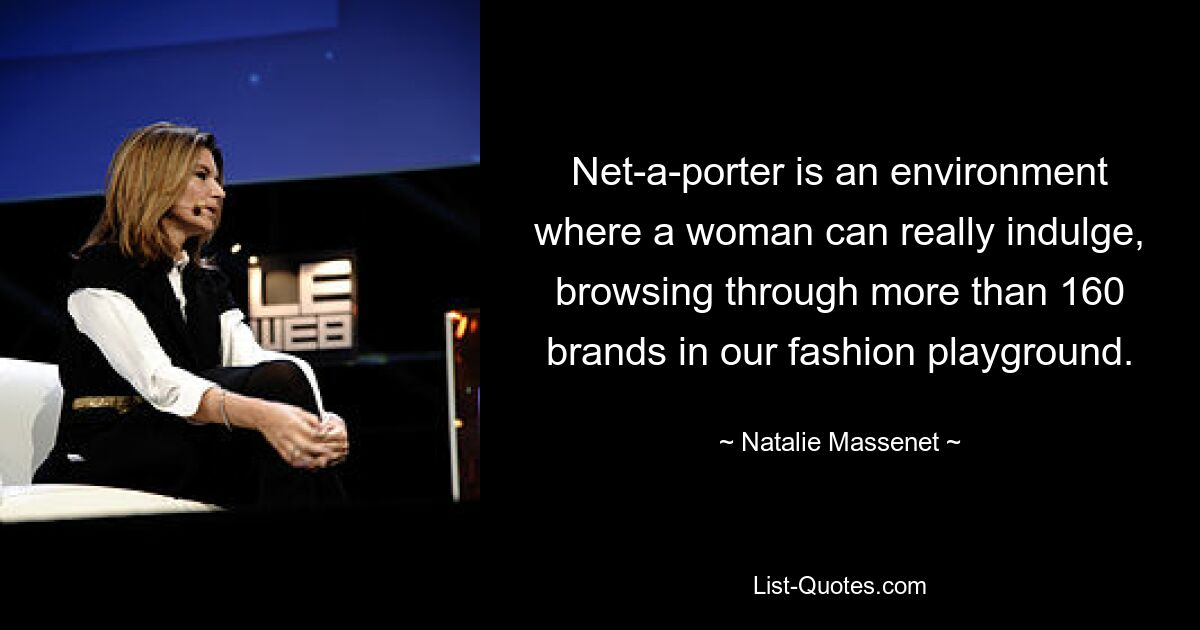 Net-a-porter is an environment where a woman can really indulge, browsing through more than 160 brands in our fashion playground. — © Natalie Massenet