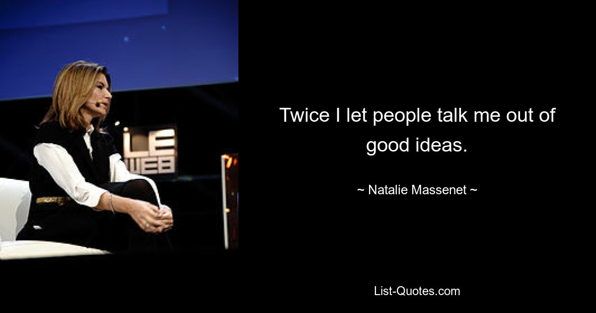 Twice I let people talk me out of good ideas. — © Natalie Massenet