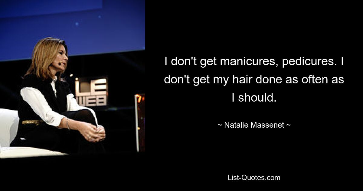 I don't get manicures, pedicures. I don't get my hair done as often as I should. — © Natalie Massenet