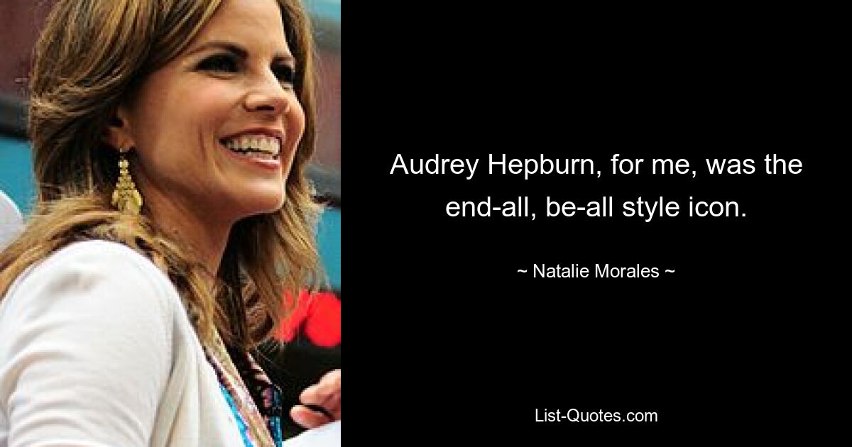 Audrey Hepburn, for me, was the end-all, be-all style icon. — © Natalie Morales