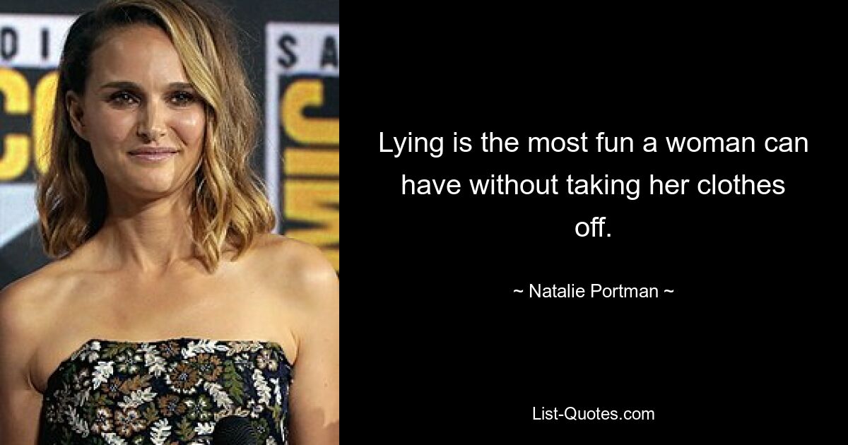 Lying is the most fun a woman can have without taking her clothes off. — © Natalie Portman