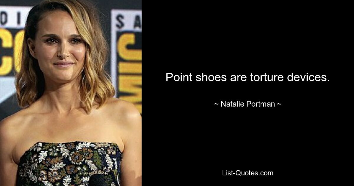 Point shoes are torture devices. — © Natalie Portman